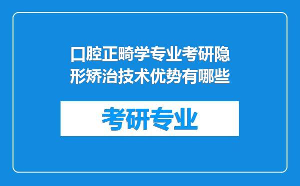 口腔正畸学专业考研隐形矫治技术优势有哪些