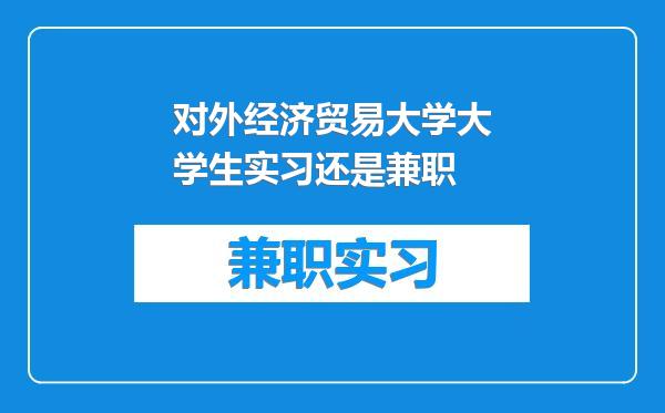 对外经济贸易大学大学生实习还是兼职