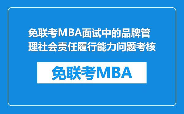 免联考MBA面试中的品牌管理社会责任履行能力问题考核