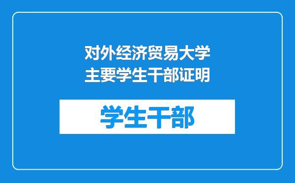 对外经济贸易大学主要学生干部证明