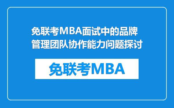 免联考MBA面试中的品牌管理团队协作能力问题探讨
