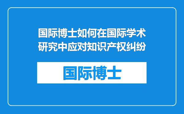 国际博士如何在国际学术研究中应对知识产权纠纷