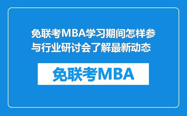 免联考MBA学习期间怎样参与行业研讨会了解最新动态