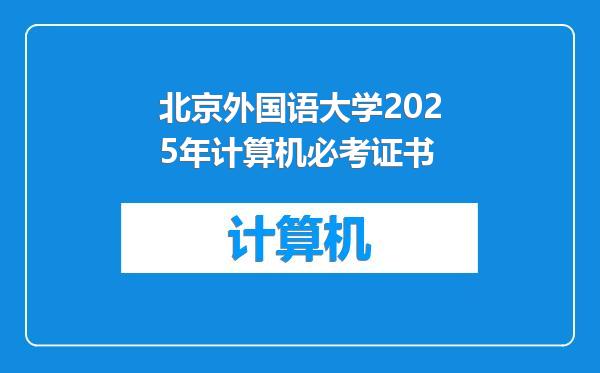 北京外国语大学2025年计算机必考证书