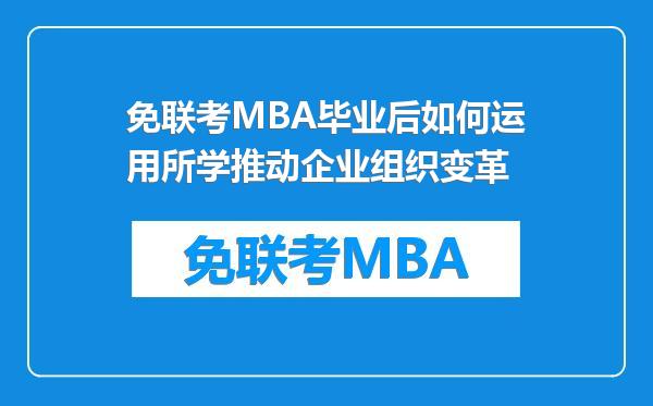免联考MBA毕业后如何运用所学推动企业组织变革