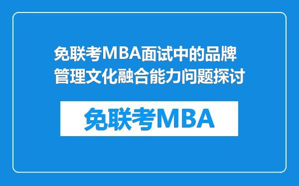 免联考MBA面试中的品牌管理文化融合能力问题探讨