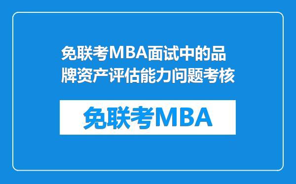 免联考MBA面试中的品牌资产评估能力问题考核