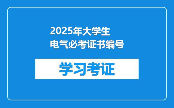 2025年大学生电气必考证书编号