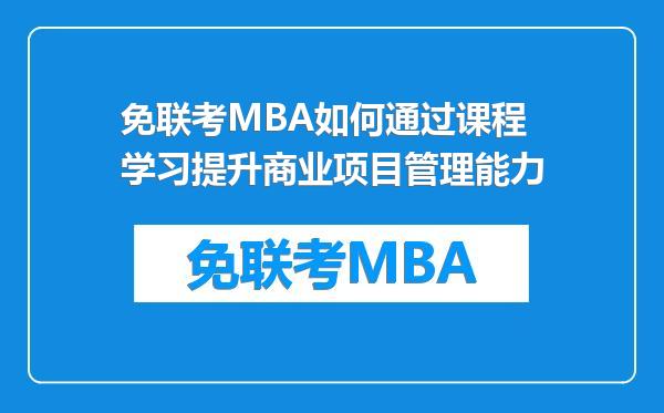 免联考MBA如何通过课程学习提升商业项目管理能力