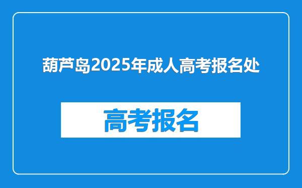 葫芦岛2025年成人高考报名处