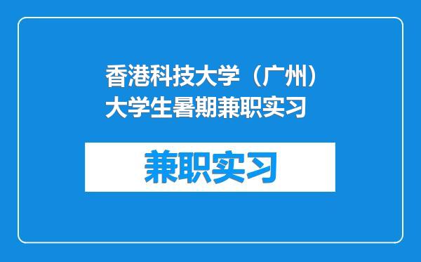 香港科技大学（广州）大学生暑期兼职实习