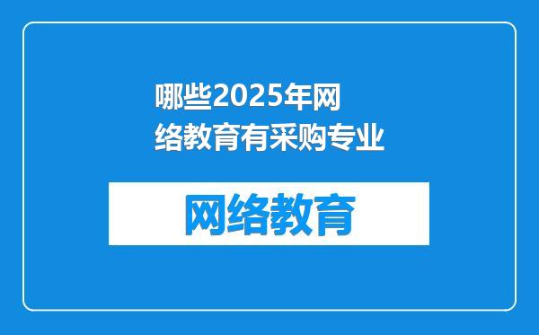 哪些2025年网络教育有采购专业