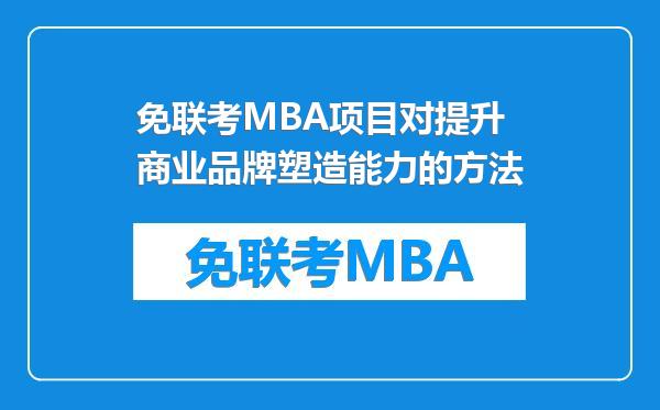 免联考MBA项目对提升商业品牌塑造能力的方法
