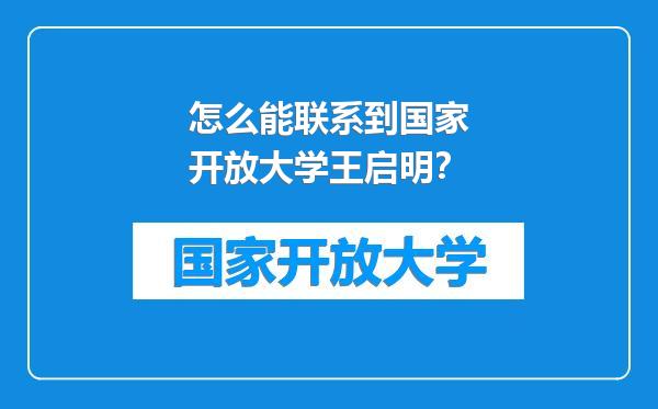 怎么能联系到国家开放大学王启明？