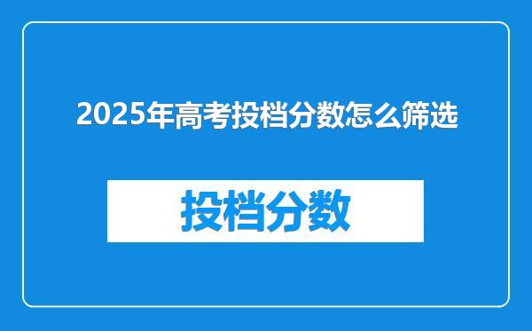 2025年高考投档分数怎么筛选