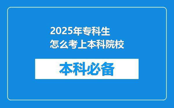 2025年专科生怎么考上本科院校