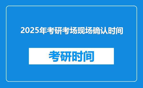 2025年考研考场现场确认时间