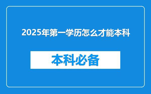 2025年第一学历怎么才能本科