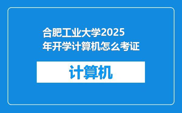 合肥工业大学2025年开学计算机怎么考证