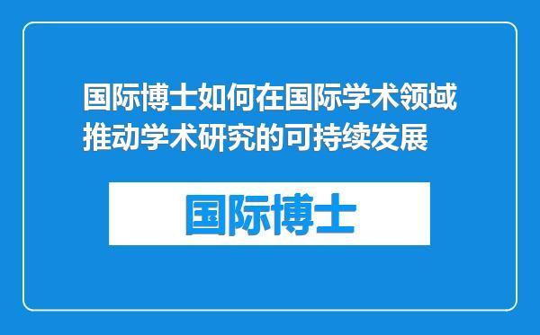 国际博士如何在国际学术领域推动学术研究的可持续发展