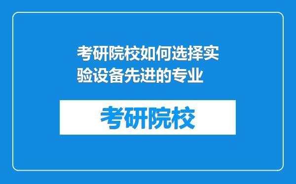 考研院校如何选择实验设备先进的专业