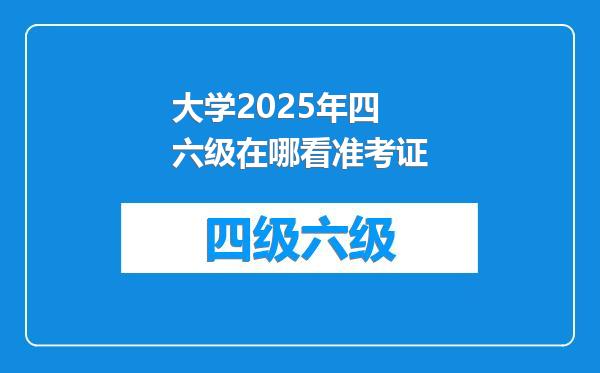 大学2025年四六级在哪看准考证