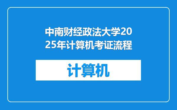 中南财经政法大学2025年计算机考证流程