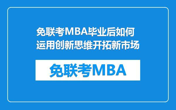 免联考MBA毕业后如何运用创新思维开拓新市场