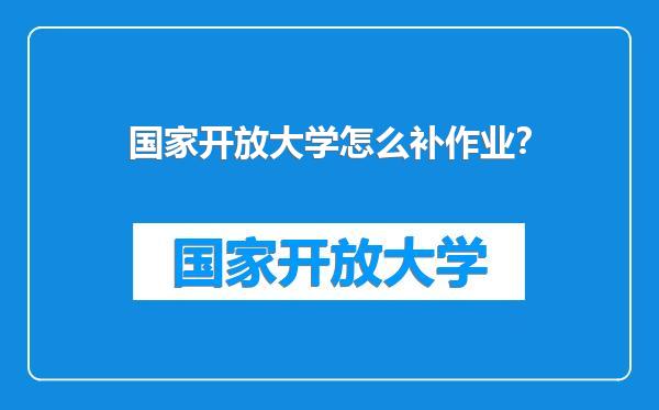 国家开放大学怎么补作业?
