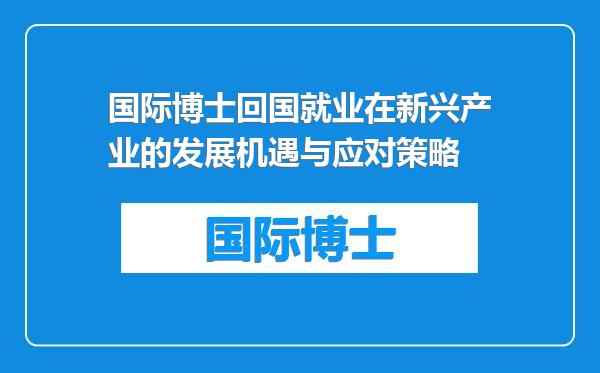 国际博士回国就业在新兴产业的发展机遇与应对策略