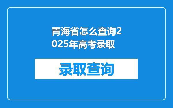 青海省怎么查询2025年高考录取