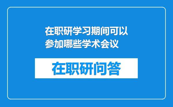 在职研学习期间可以参加哪些学术会议