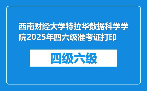 西南财经大学特拉华数据科学学院2025年四六级准考证打印