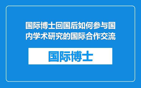 国际博士回国后如何参与国内学术研究的国际合作交流