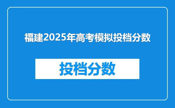 福建2025年高考模拟投档分数
