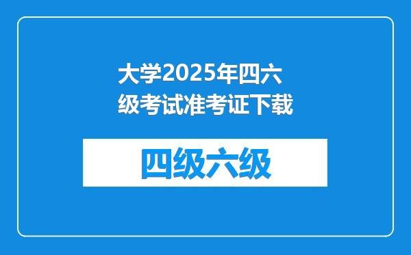 大学2025年四六级考试准考证下载