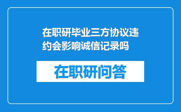 在职研毕业三方协议违约会影响诚信记录吗