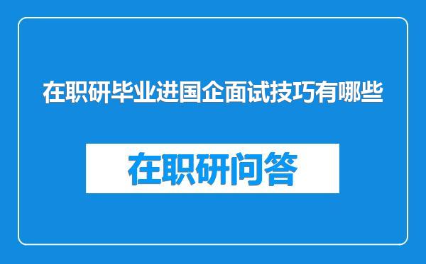 在职研毕业进国企面试技巧有哪些