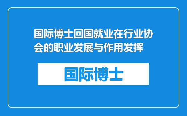 国际博士回国就业在行业协会的职业发展与作用发挥