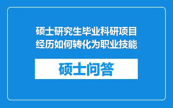 硕士研究生毕业科研项目经历如何转化为职业技能
