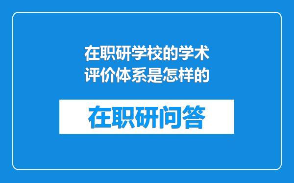 在职研学校的学术评价体系是怎样的