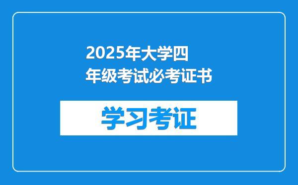 2025年大学四年级考试必考证书