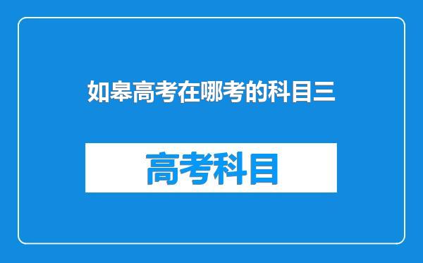 如皋高考在哪考的科目三