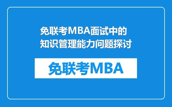 免联考MBA面试中的知识管理能力问题探讨