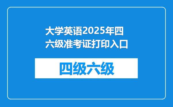 大学英语2025年四六级准考证打印入口