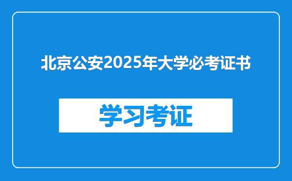 北京公安2025年大学必考证书