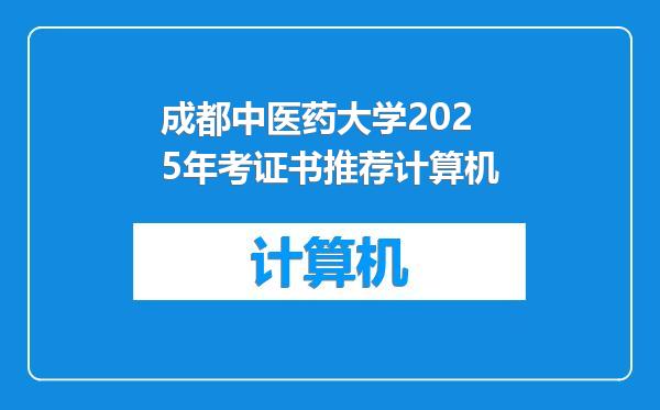 成都中医药大学2025年考证书推荐计算机