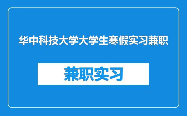华中科技大学大学生寒假实习兼职