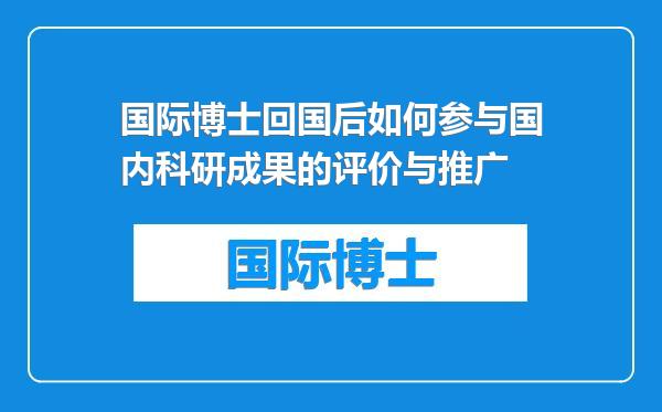 国际博士回国后如何参与国内科研成果的评价与推广