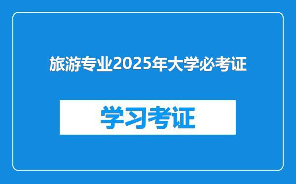 旅游专业2025年大学必考证